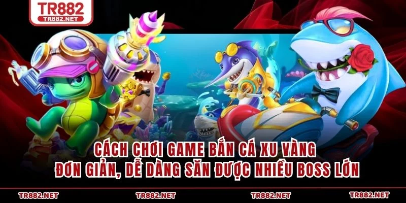 Cách chơi game Bắn Cá Xu Vàng đơn giản, dễ dàng săn được nhiều boss lớn