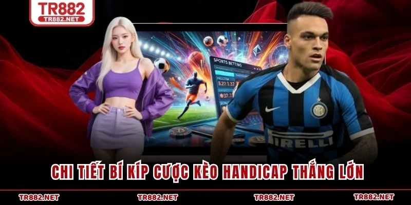 Chi tiết bí kíp cược kèo Handicap thắng lớn