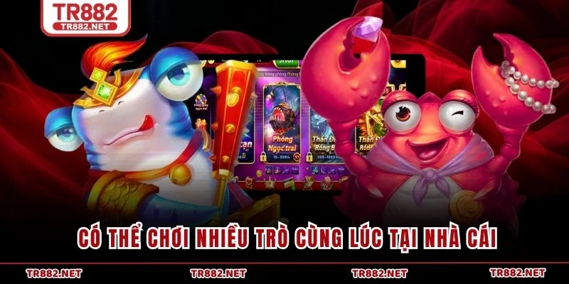 Có thể chơi nhiều trò cùng lúc tại nhà cái