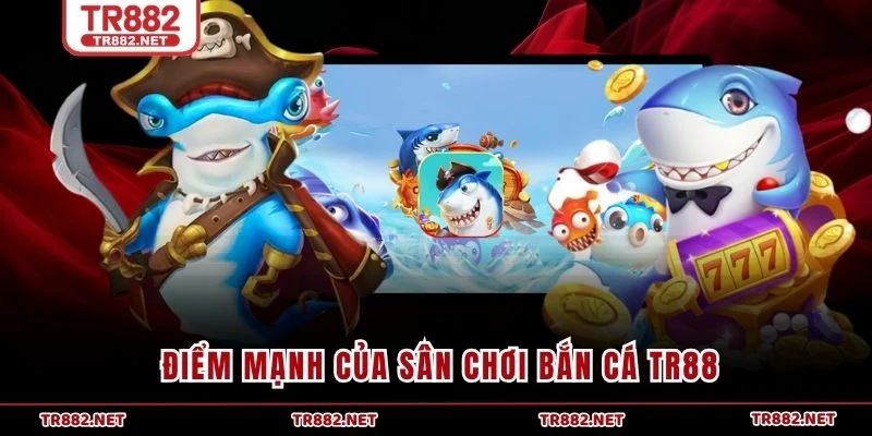 Điểm mạnh của sân chơi bắn cá TR88