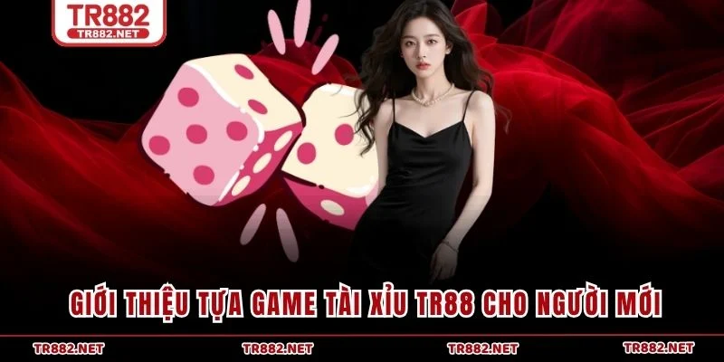 Giới thiệu tựa game Tài Xỉu TR88 cho người mới