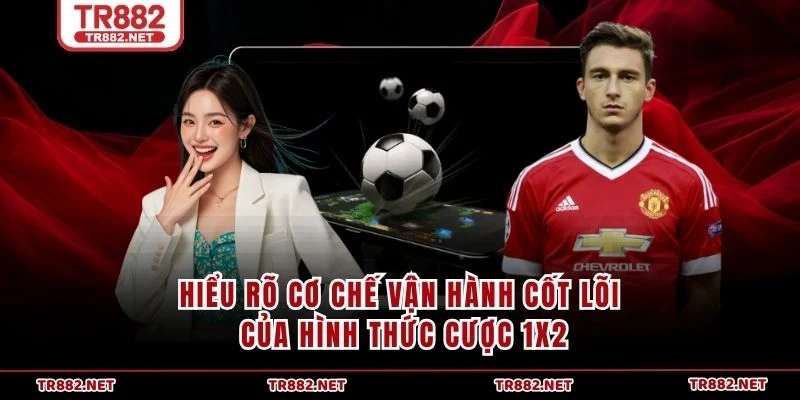 Hiểu rõ cơ chế vận hành cốt lõi của hình thức cược 1x2