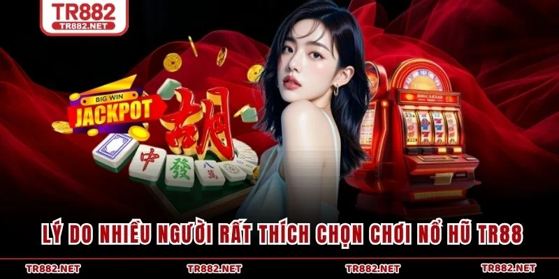 Lý do nhiều người rất thích chọn chơi Nổ Hũ TR88