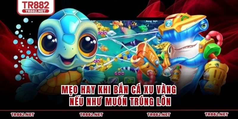 Mẹo hay khi Bắn Cá Xu Vàng nếu như muốn trúng lớn