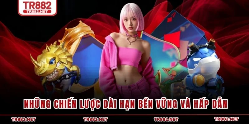 Những chiến lược dài hạn bền vững và hấp dẫn