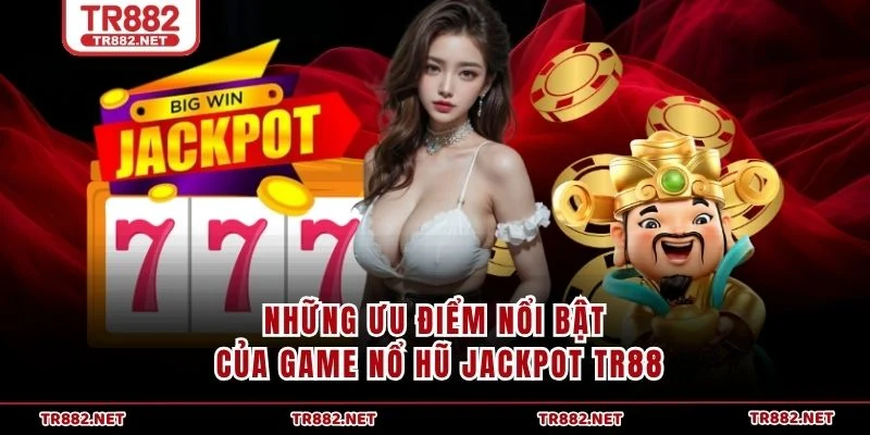 Những ưu điểm nổi bật của game nổ hũ Jackpot TR88