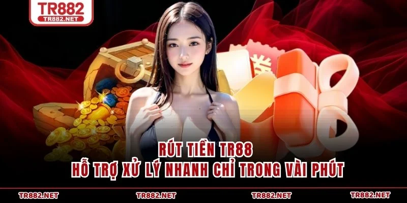 Rút tiền TR88 hỗ trợ xử lý nhanh chỉ trong vài phút