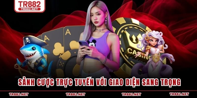 Sảnh cược trực tuyến với giao diện sang trọng