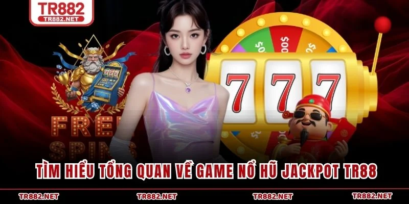 Tìm hiểu tổng quan về game nổ hũ Jackpot TR88