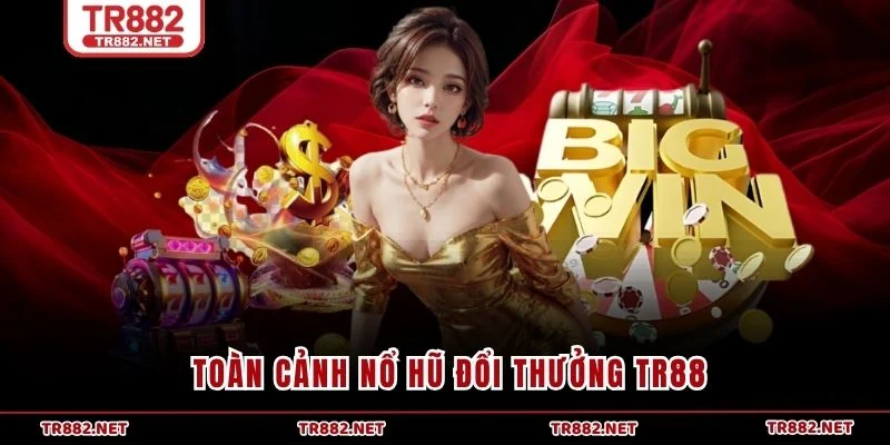 Toàn cảnh nổ hũ đổi thưởng TR88